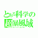 とある科学の超暴風域（スーパーエアロ）