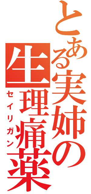 とある実姉の生理痛薬（セイリガン）