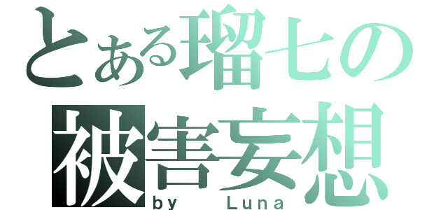 とある瑠七の被害妄想（ｂｙ   Ｌｕｎａ）