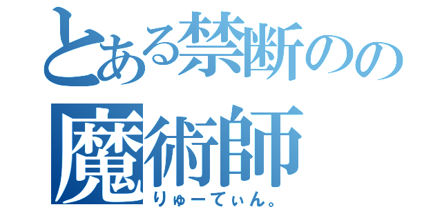 とある禁断のの魔術師（りゅーてぃん。）