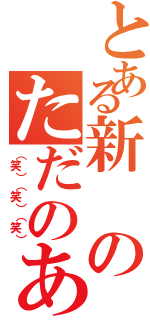 とある新のただのあほ（（笑）（笑）（笑））