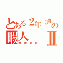 とある２年３組の暇人Ⅱ（鈴木孝征）