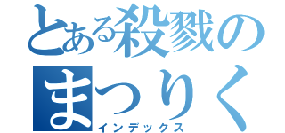 とある殺戮のまつりく（インデックス）