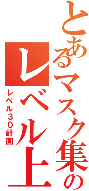 とあるマスク集団のレベル上げ（レベル３０計画）