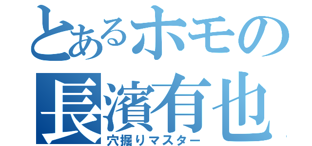 とあるホモの長濱有也（穴掘りマスター）