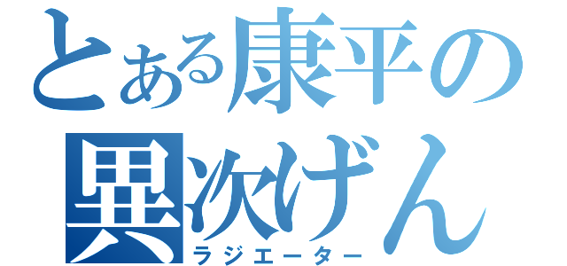 とある康平の異次げん（ラジエーター）