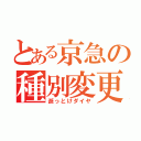 とある京急の種別変更（逝っとけダイヤ）