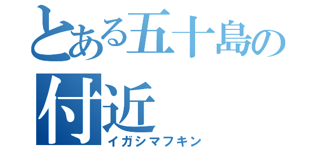 とある五十島の付近（イガシマフキン）