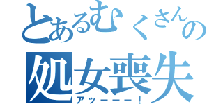 とあるむくさんの処女喪失（アッーーー！）