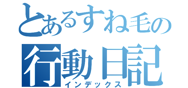 とあるすね毛の行動日記（インデックス）