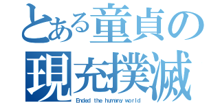 とある童貞の現充撲滅（Ｅｎｄｅｄ ｔｈｅ ｈｕｍａｎｙ ｗｏｒｌｄ）