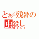 とある残暑の虫殺し（蠅たたき）