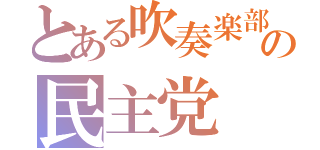 とある吹奏楽部の民主党（）