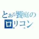 とある饗庭のロリコン（田丸）