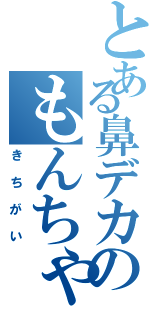 とある鼻デカのもんちゃん（きちがい）