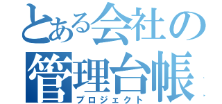 とある会社の管理台帳（プロジェクト）