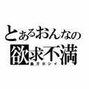 とあるおんなの欲求不満（血ガホシイ）