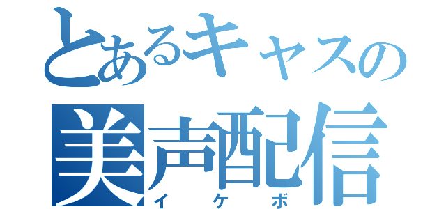 とあるキャスの美声配信（イケボ）