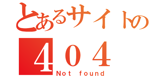 とあるサイトの４０４（Ｎｏｔ ｆｏｕｎｄ）