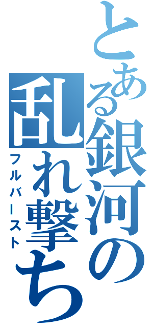 とある銀河の乱れ撃ち（フルバースト）