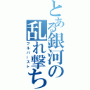 とある銀河の乱れ撃ち（フルバースト）