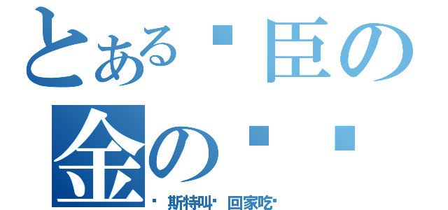 とある时臣の金の闪闪（马斯特叫你回家吃饭）