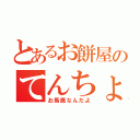 とあるお餅屋のてんちょ様だ（お馬鹿なんだよ）