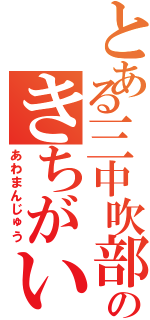 とある三中吹部のきちがい（あわまんじゅう）