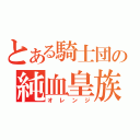 とある騎士団の純血皇族（オレンジ）