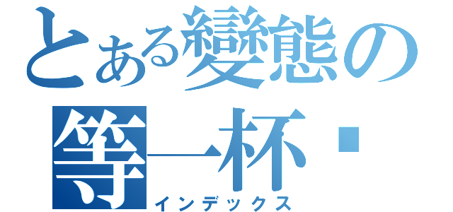 とある變態の等一杯咖啡（インデックス）