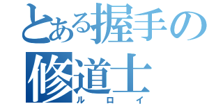 とある握手の修道士（ルロイ）