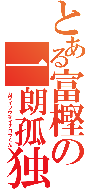 とある富樫の一朗孤独（カワイソウなイチロウくん）