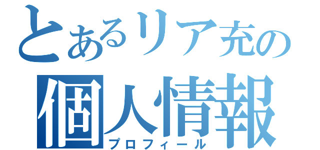 とあるリア充の個人情報（プロフィール）