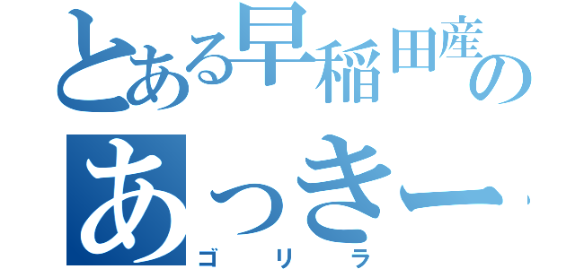 とある早稲田産のあっきー（ゴリラ）