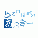 とある早稲田産のあっきー（ゴリラ）