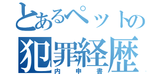 とあるペットの犯罪経歴（内申書）