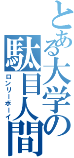 とある大学の駄目人間（ロンリーボーイ）