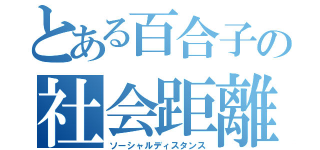 とある百合子の社会距離（ソーシャルディスタンス）