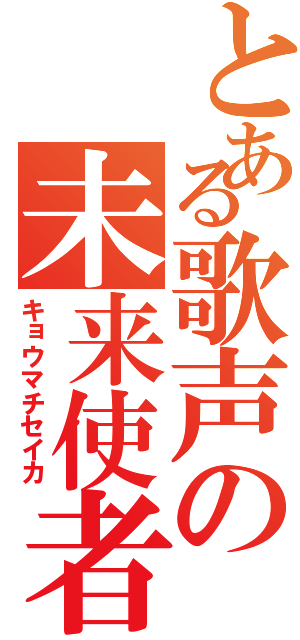 とある歌声の未来使者（キョウマチセイカ）