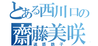 とある西川口の齋藤美咲（迷惑鉄子）