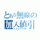 とある無線の加入値引（５００００円）