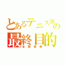 とあるテニス部の最終目的（全国優勝）