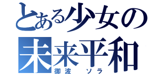 とある少女の未来平和論（御波　ソラ）