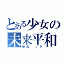 とある少女の未来平和論（御波　ソラ）