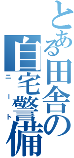 とある田舎の自宅警備隊（ニート）