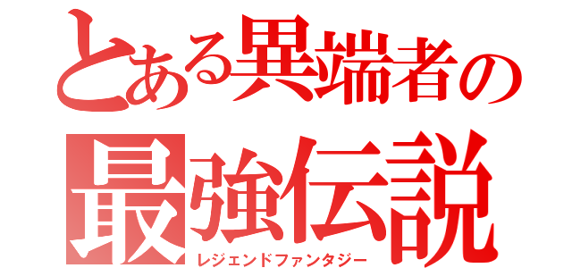 とある異端者の最強伝説（レジェンドファンタジー）