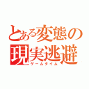 とある変態の現実逃避（ゲームタイム）