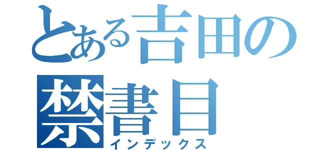 とある吉田の禁書目（インデックス）