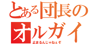 とある団長のオルガイツカ（止まるんじゃねぇぞ）