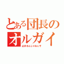 とある団長のオルガイツカ（止まるんじゃねぇぞ）